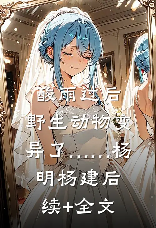 酸雨过后，野生动物变异了……杨明杨建后续+全文