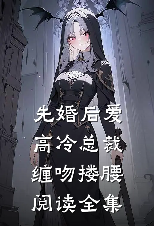 先婚后爱,高冷总裁缠吻搂腰阅读全集