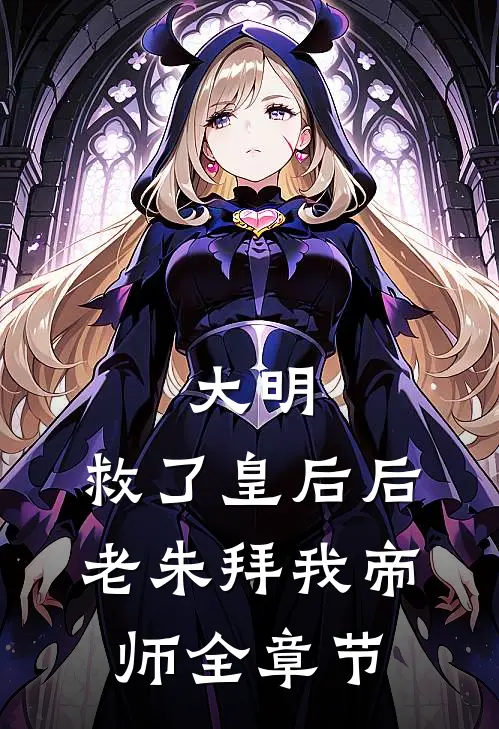 大明：救了皇后后，老朱拜我帝师全章节