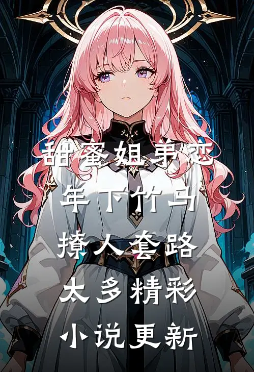 甜蜜姐弟恋：年下竹马撩人套路太多精彩小说更新