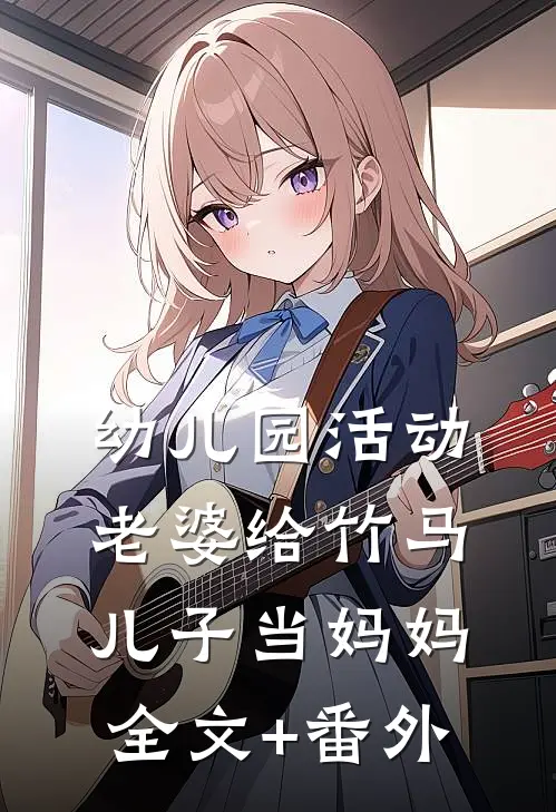 幼儿园活动，老婆给竹马儿子当妈妈全文+番外