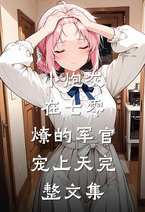 小炮灰在七零，燎的军官宠上天完整文集