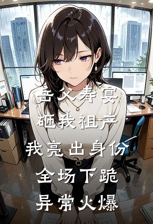 岳父寿宴砸我祖产，我亮出身份全场下跪异常火爆