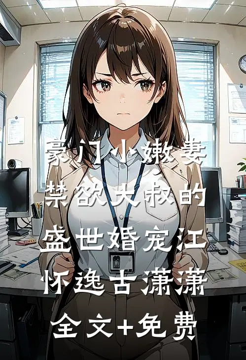 豪门小嫩妻：禁欲大叔的盛世婚宠江怀逸古潇潇全文+免费