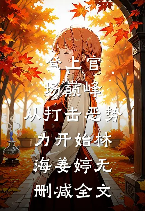 登上官场巅峰，从打击恶势力开始林海姜婷无删减全文
