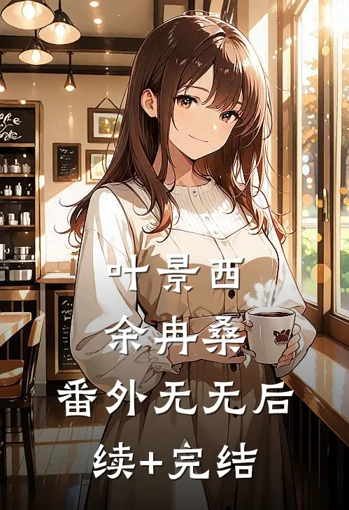 叶景西余冉桑： 番外无无后续+完结