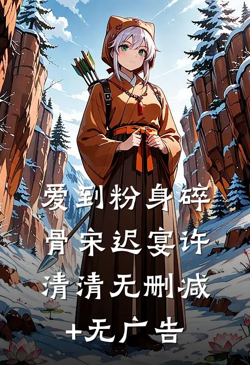 爱到粉身碎骨宋迟宴许清清无删减+无广告