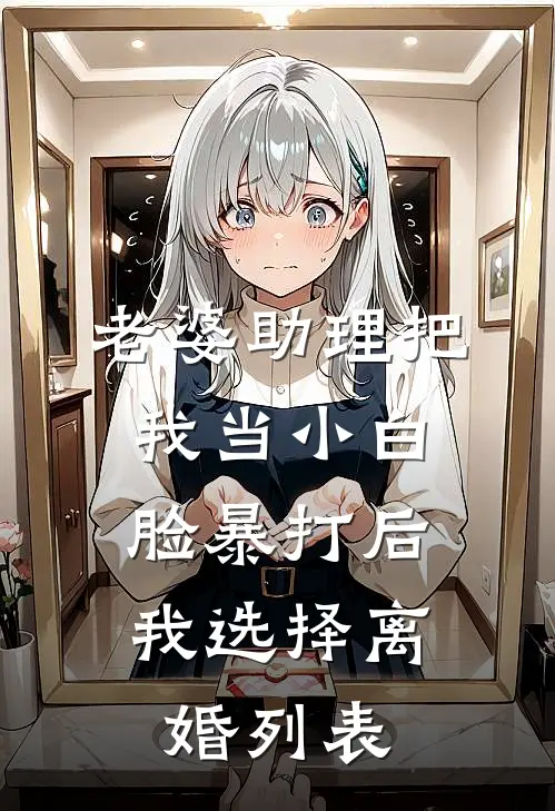 老婆助理把我当小白脸暴打后，我选择离婚列表