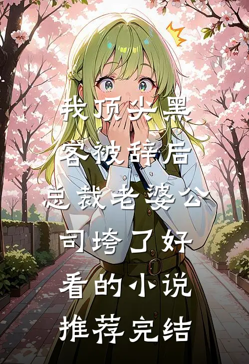 我顶尖黑客被辞后，总裁老婆公司垮了好看的小说推荐完结