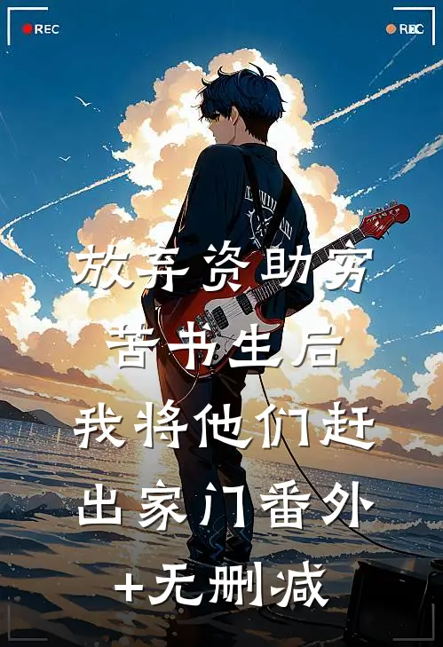 放弃资助穷苦书生后，我将他们赶出家门番外+无删减