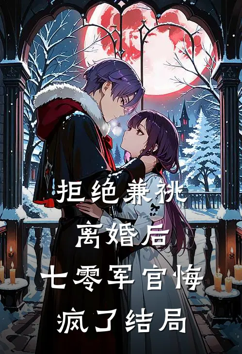 拒绝兼祧离婚后，七零军官悔疯了结局