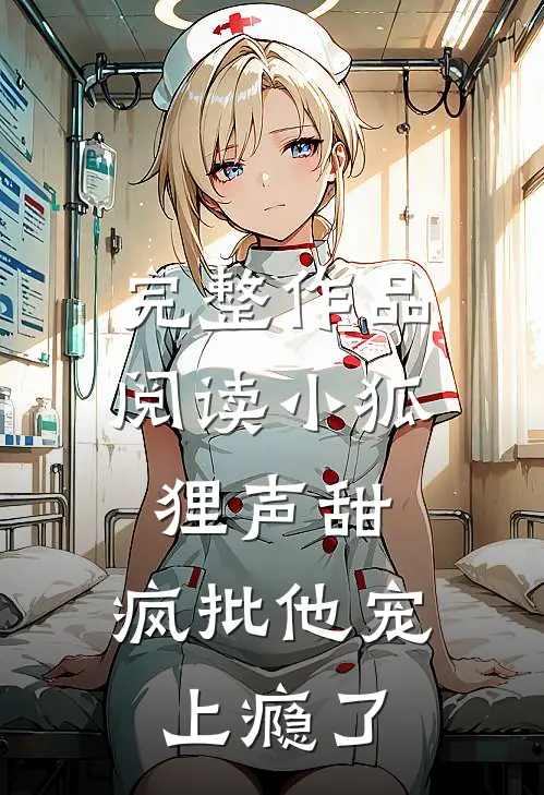 完整作品阅读小狐狸声甜，疯批他宠上瘾了