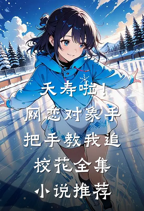 夭寿啦！网恋对象手把手教我追校花全集小说推荐