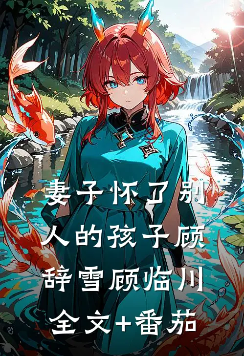 妻子怀了别人的孩子顾辞雪顾临川全文+番茄