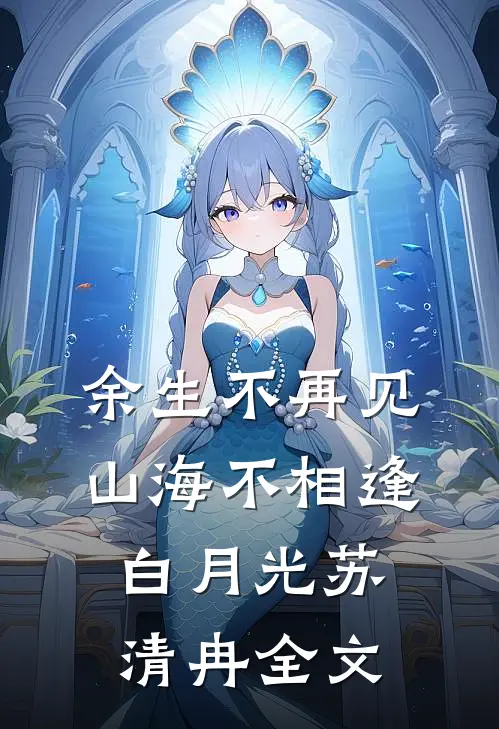 余生不再见，山海不相逢白月光苏清冉全文