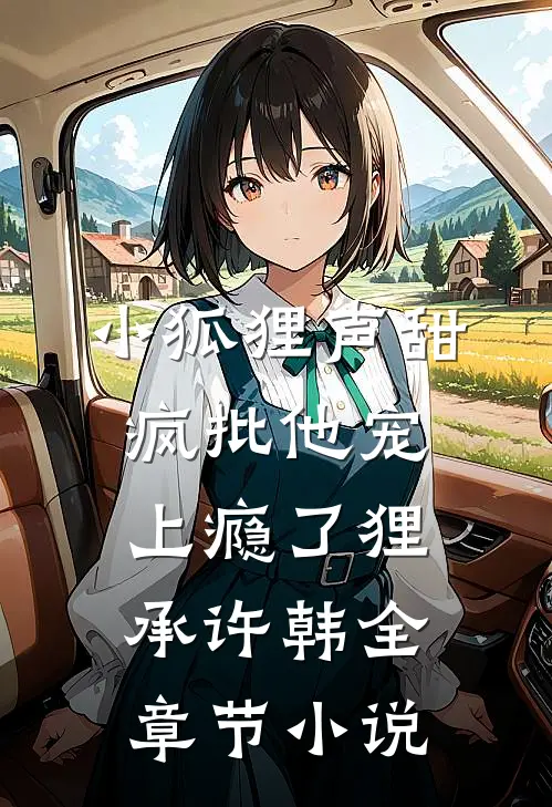 小狐狸声甜，疯批他宠上瘾了狸承许韩全章节小说