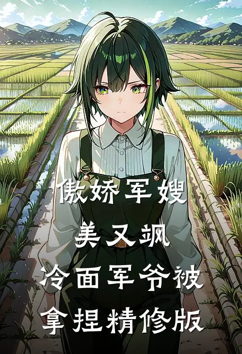 傲娇军嫂美又飒，冷面军爷被拿捏精修版