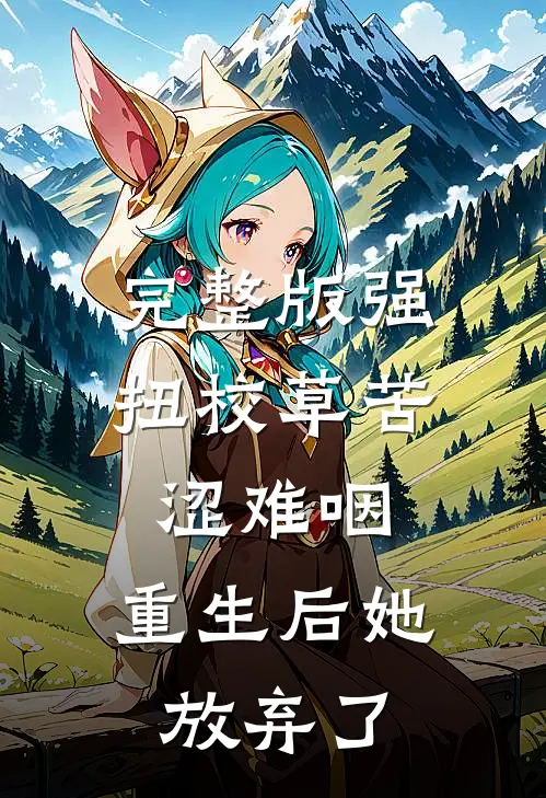 完整版强扭校草苦涩难咽，重生后她放弃了