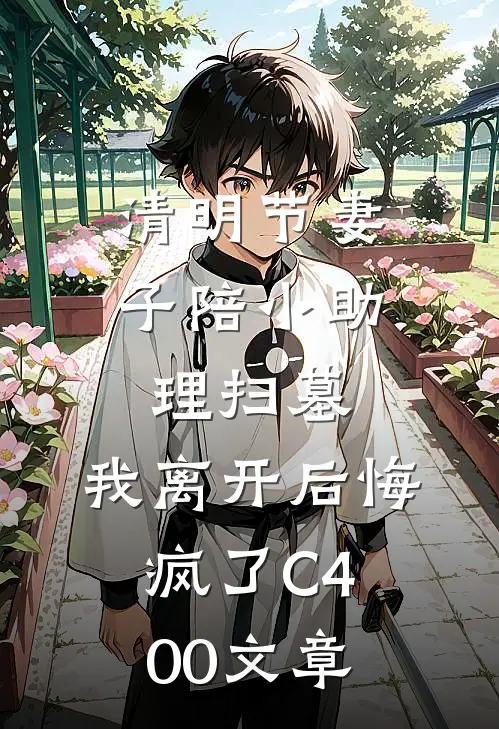清明节妻子陪小助理扫墓，我离开后悔疯了C400文章