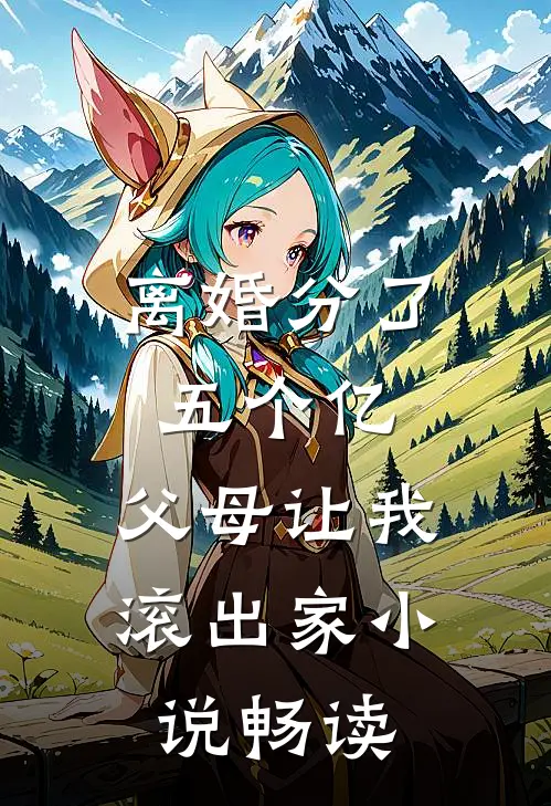 离婚分了五个亿，父母让我滚出家小说畅读