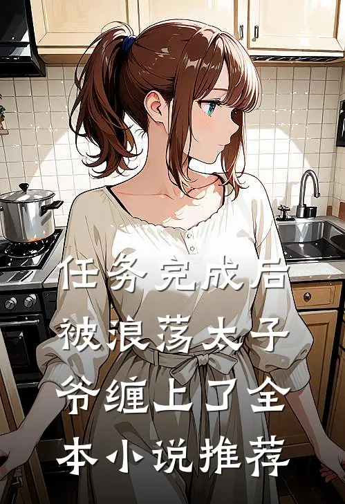 任务完成后，被浪荡太子爷缠上了全本小说推荐
