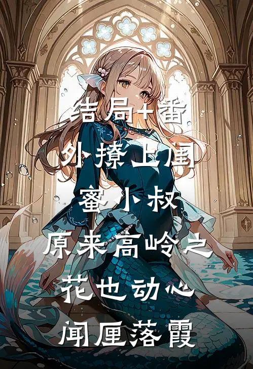 结局+番外撩上闺蜜小叔，原来高岭之花也动心闻厘落霞