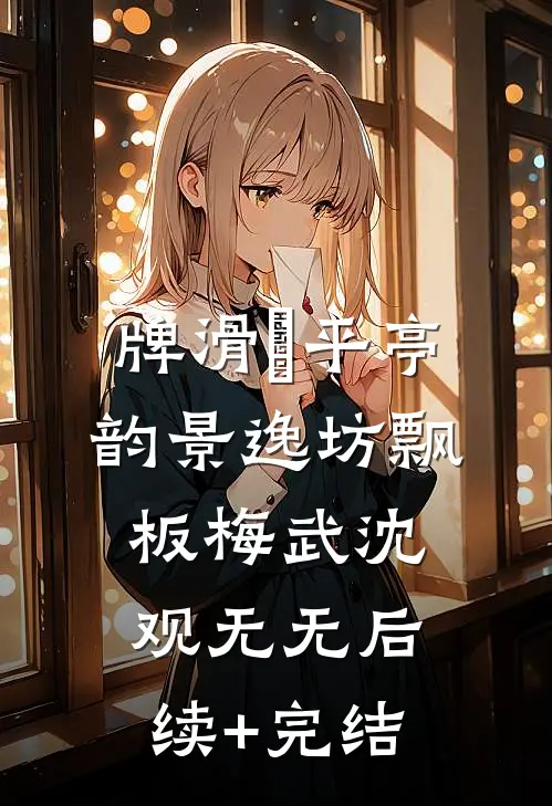 牌滑の平亭韵景逸坊飘板梅武沈观无无后续+完结