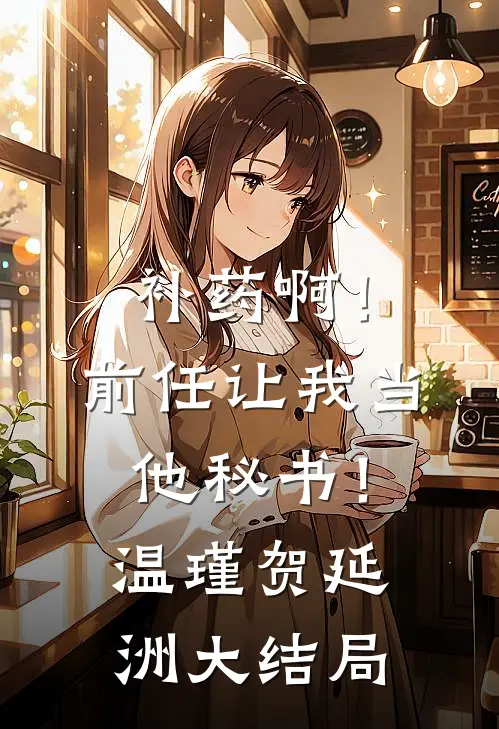 补药啊！前任让我当他秘书！温瑾贺延洲大结局