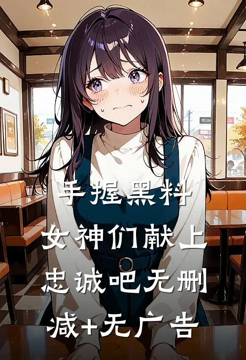 手握黑料，女神们献上忠诚吧无删减+无广告