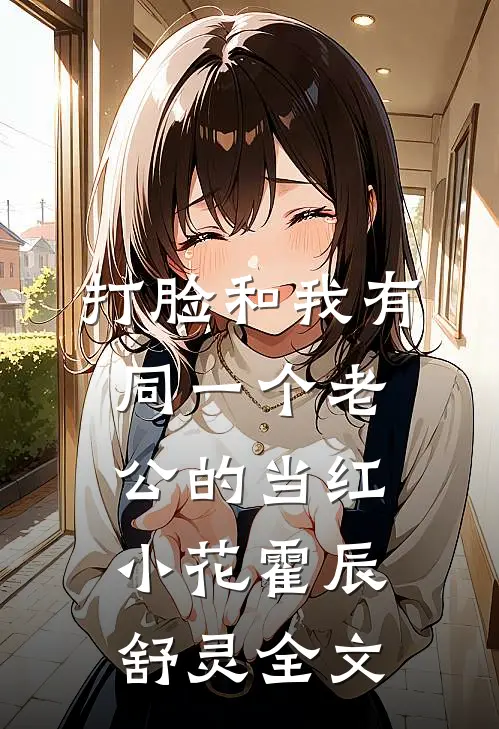 打脸和我有同一个老公的当红小花霍辰舒灵全文