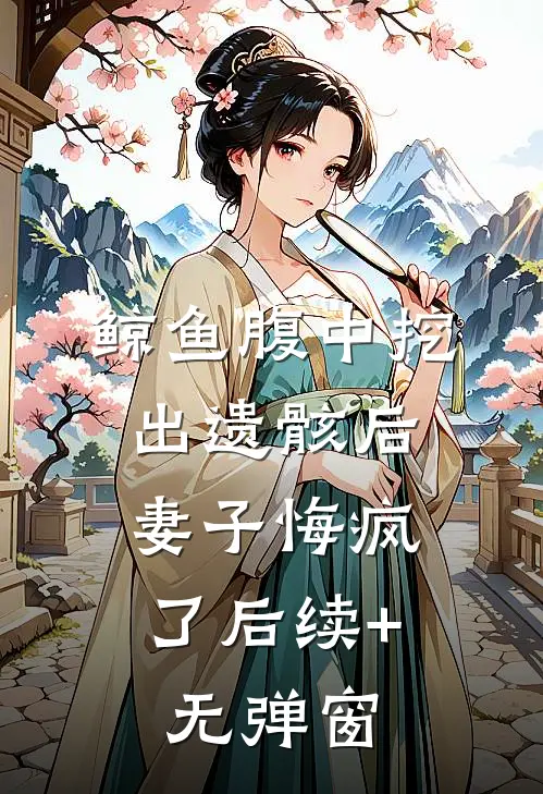 鲸鱼腹中挖出遗骸后，妻子悔疯了后续+无弹窗