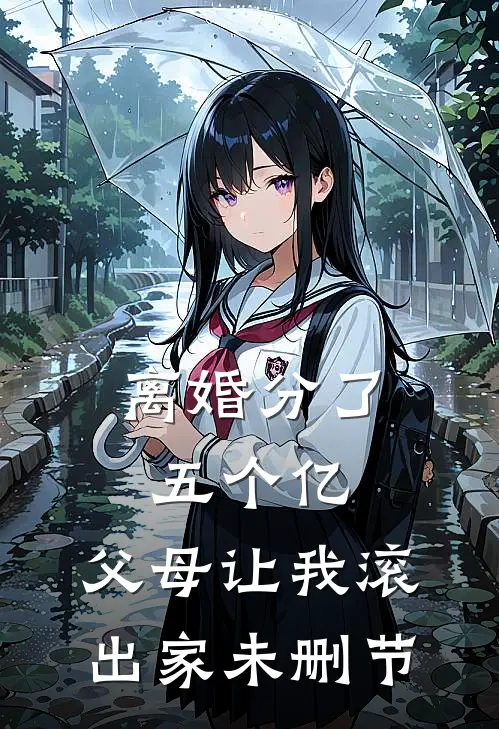 离婚分了五个亿，父母让我滚出家未删节