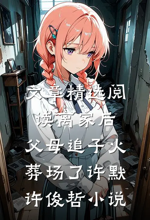 文章精选阅读离家后,父母追子火葬场了许默许俊哲小说
