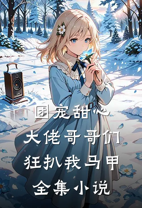 团宠甜心，大佬哥哥们狂扒我马甲全集小说
