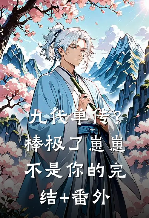 九代单传？棒极了，崽崽不是你的完结+番外