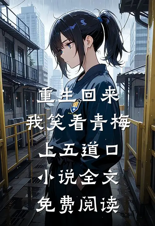 重生回来，我笑看青梅上五道口小说全文免费阅读