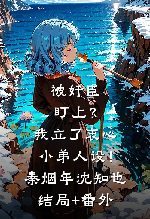 被奸臣盯上？我立了衷心小弟人设！秦烟年沈知也结局+番外