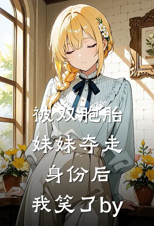 被双胞胎妹妹夺走身份后，我笑了by