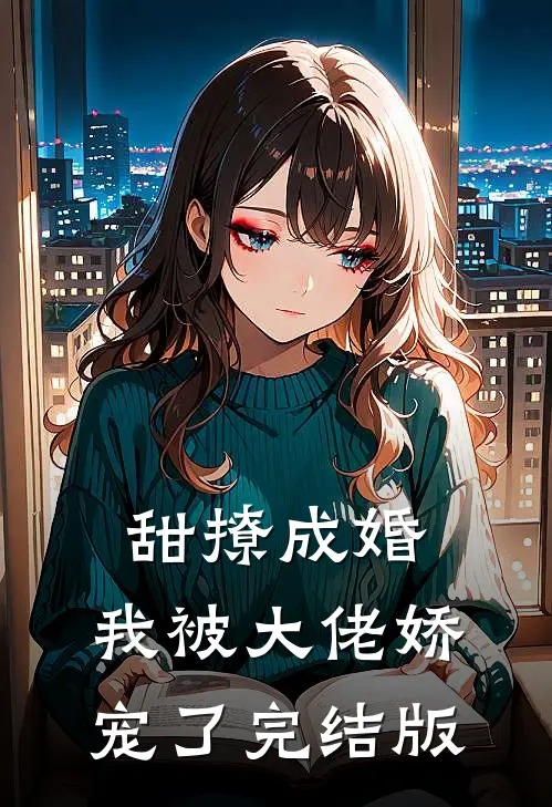 甜撩成婚，我被大佬娇宠了完结版