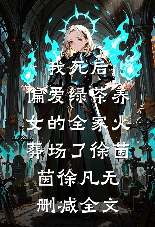 我死后，偏爱绿茶养女的全家火葬场了徐茵茵徐凡无删减全文