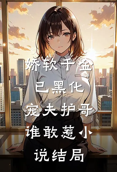 娇软千金已黑化，宠夫护哥谁敢惹小说结局