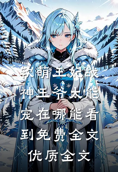 软萌王妃战神王爷太能宠在哪能看到免费全文优质全文