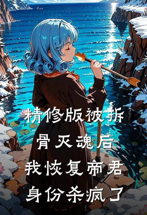 精修版被拆骨灭魂后，我恢复帝君身份杀疯了