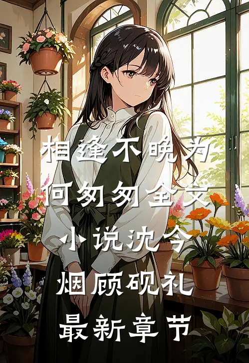 相逢不晚为何匆匆全文小说沈今烟顾砚礼最新章节