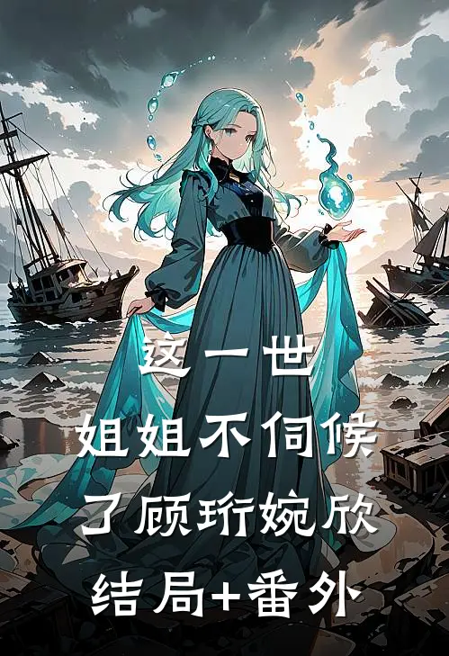 这一世，姐姐不伺候了顾珩婉欣结局+番外