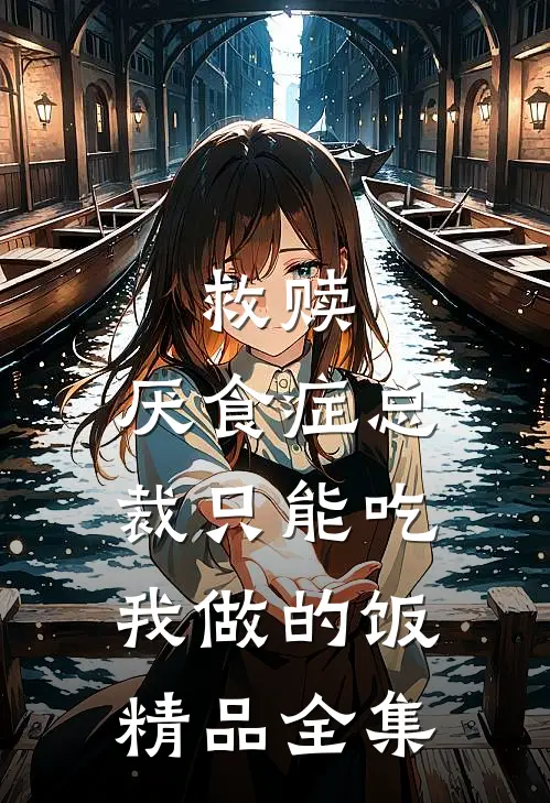 救赎：厌食症总裁只能吃我做的饭精品全集