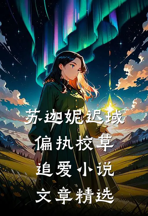 苏迦妮迟域偏执校草追爱小说文章精选
