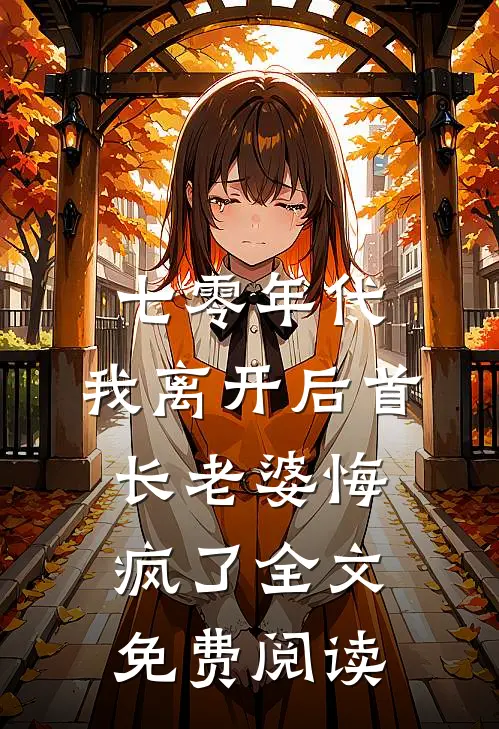 七零年代，我离开后首长老婆悔疯了全文免费阅读