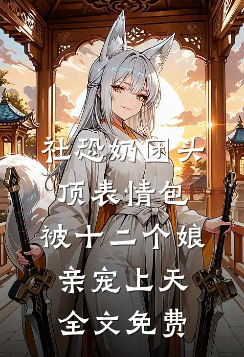社恐奶团头顶表情包，被十二个娘亲宠上天全文免费