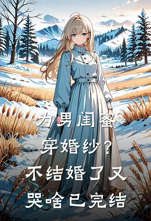 为男闺蜜穿婚纱？不结婚了又哭啥已完结